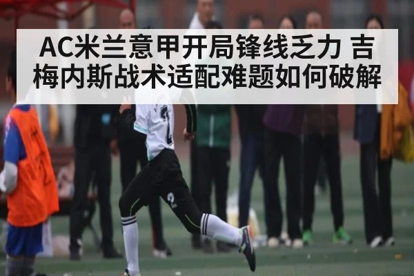 AC米兰意甲开局锋线乏力 吉梅内斯战术适配难题如何破解 | kaiyun sport