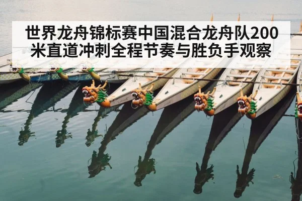 世界龙舟锦标赛中国混合龙舟队200米直道冲刺全程节奏与胜负手观察