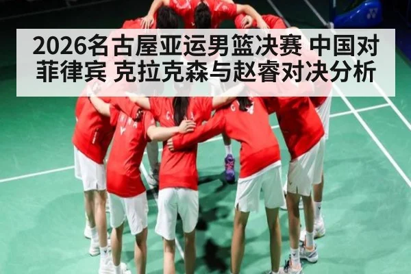 2026名古屋亚运男篮决赛 中国对菲律宾 克拉克森与赵睿对决分析