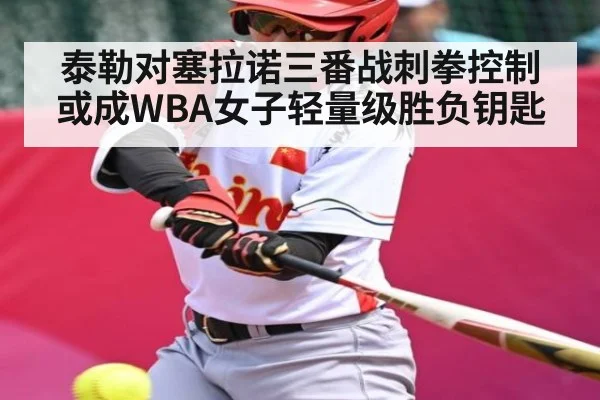 泰勒对塞拉诺三番战刺拳控制或成WBA女子轻量级胜负钥匙